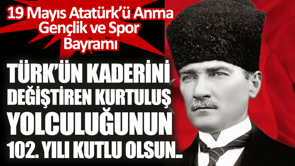 Türk’ün kaderini değiştiren kurtuluş yolculuğunun 102. yılı kutlu olsun.. 19 Mayıs Atatürk’ü Anma Gençlik ve Spor Bayramı
