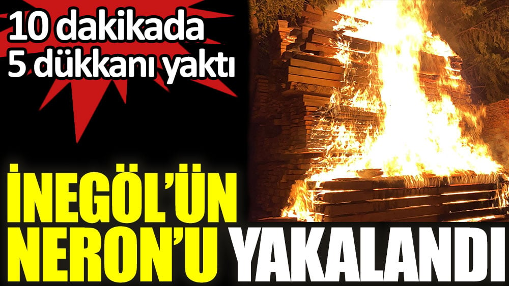 İnegöl'ün Neron'u yakalandı. 10 dakikada 5 dükkanı yaktı