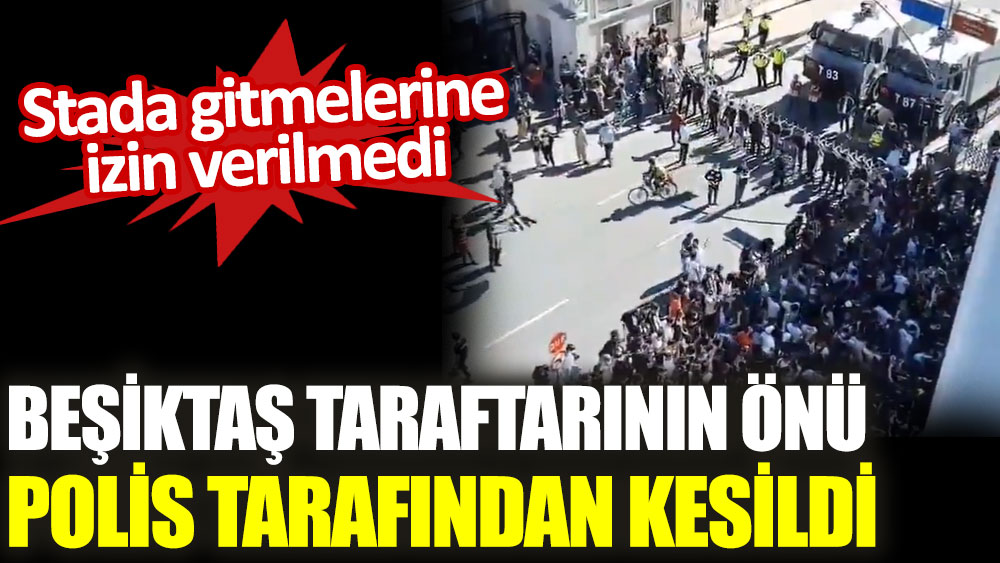Beşiktaş taraftarının önü polis tarafından kesildi
