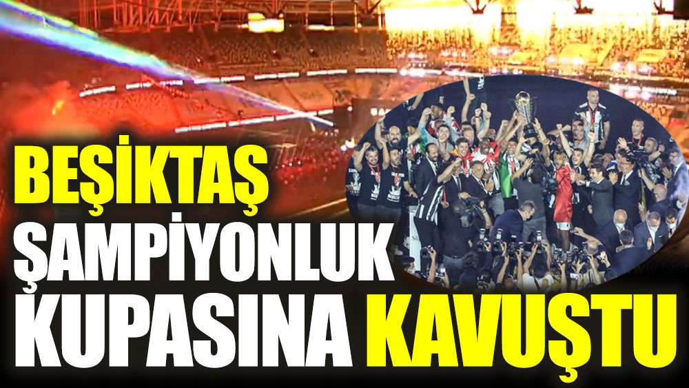Beşiktaş şampiyonluk kupasına kavuştu