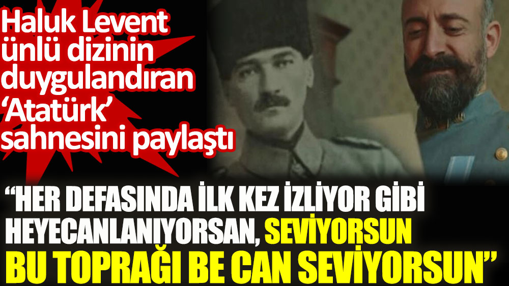 Haluk Levent ünlü dizinin duygulandıran Atatürk sahnesini böyle paylaştı. Her defasında ilk kez izliyor gibi heyecanlanıyorsan. Seviyorsun bu toprağı be can seviyorsun!