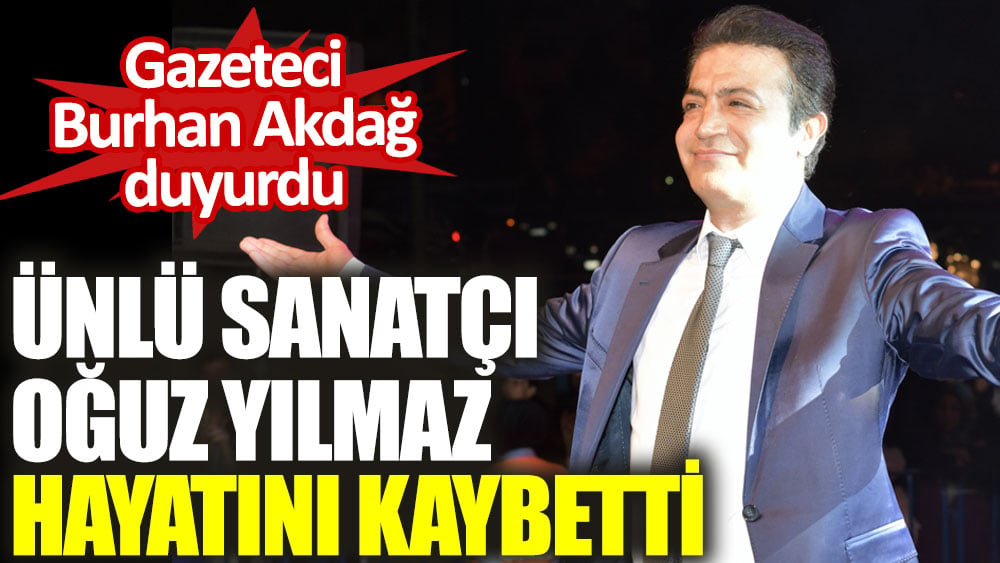 Gazeteci Burhan Akdağ duyurdu. Ünlü sanatçı Oğuz Yılmaz hayatını kaybetti