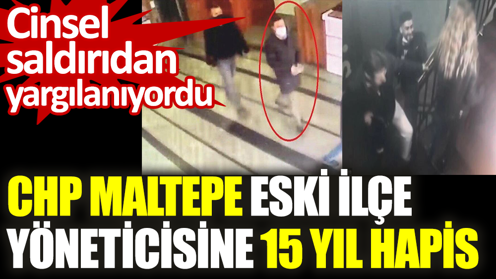CHP Maltepe eski ilçe yöneticisi 15 yıl hapis cezasına çarptırıldı