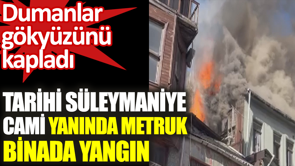 Tarihi Süleymaniye Cami yanında metruk binada yangın. Dumanlar gökyüzünü kapladı