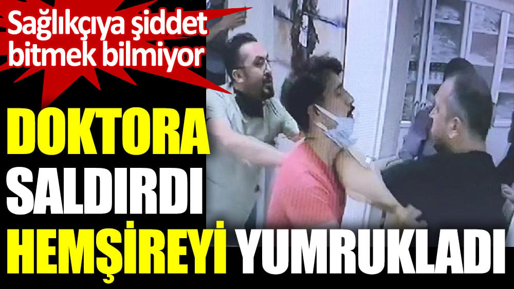 Sağlıkçıya şiddet bitmek bilmiyor. Doktora saldırdı hemşireyi yumrukladı