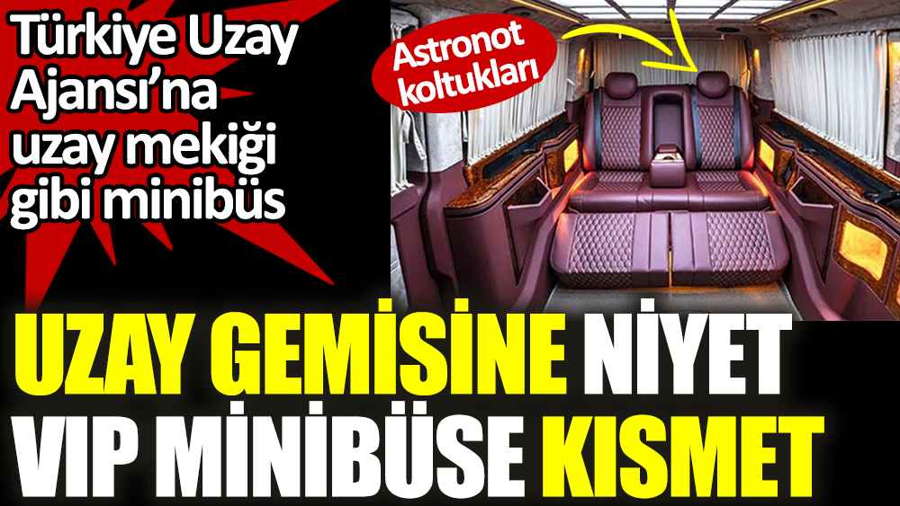 Türkiye Uzay Ajansı’na uzay mekiği gibi minibüs. Uzay gemisine kısmet VIP minibüse niyet