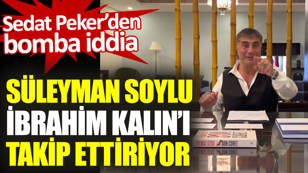 Sedat Peker’den bomba iddia: Süleyman Soylu İbrahim Kalın’ı takip ettiriyor