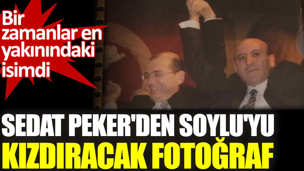 Sedat Peker'den Süleyman Soylu'yu kızdıracak fotoğraf. Bir zamanlar en yakındaki isimdi