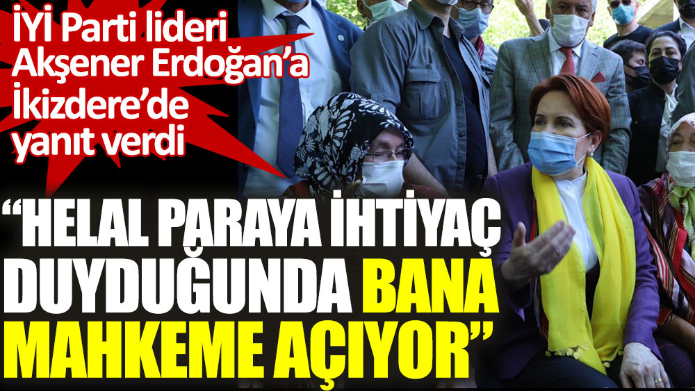 İYİ Parti lideri Akşener Erdoğan'a İkizdere’de yanıt verdi. Helal paraya ihtiyaç duyduğunda bana mahkeme açıyor!