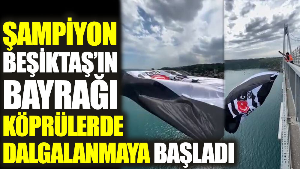 Şampiyon Beşiktaş'ın bayrağı köprülerde dalgalanmaya başladı