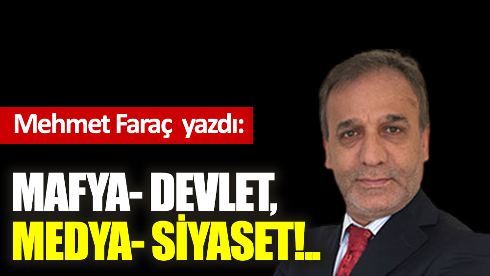 Mafya- devlet, medya- siyaset!.. - Mehmet Faraç