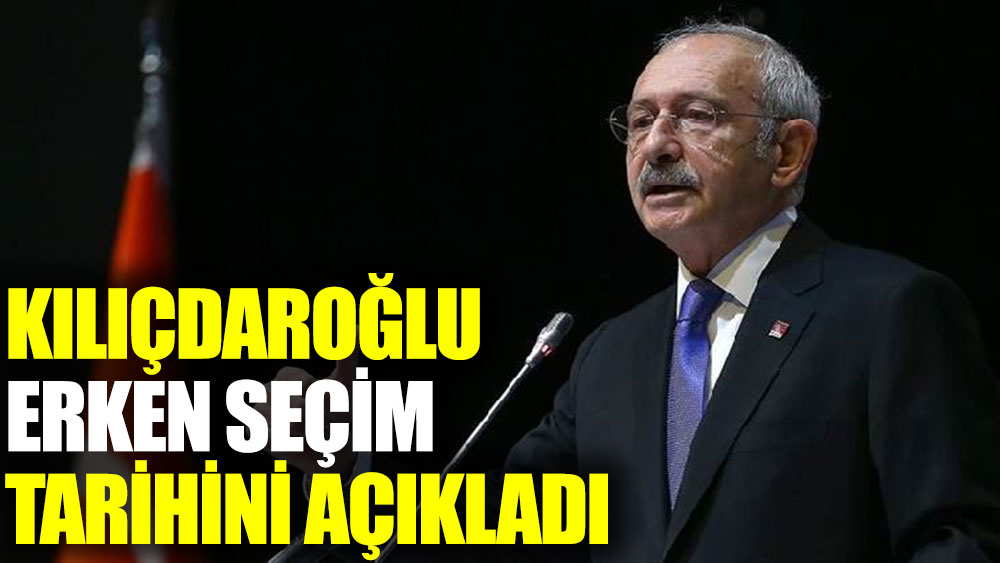 Kılıçdaroğlu erken seçim tarihini açıkladı