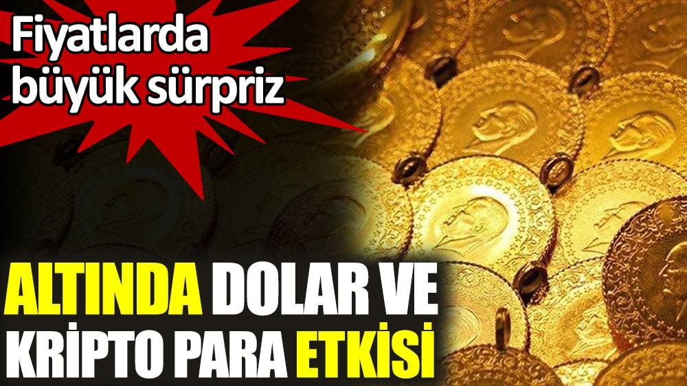 Altında dolar ve kripto para etkisi. Fiyatlarda büyük sürpriz