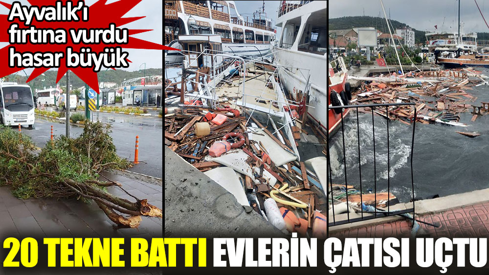 Ayvalık'ı fırtına vurdu hasar büyük. 20 tekne battı evlerin çatısı uçtu