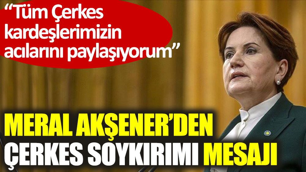 İYİ Parti Genel Başkanı Meral Akşener'den Çerkes Soykırımı mesajı