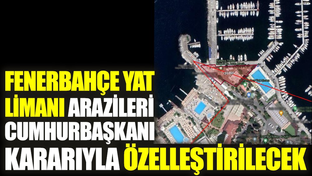 Fenerbahçe Yat Limanı arazileri Cumhurbaşkanı kararıyla özelleştirilecek