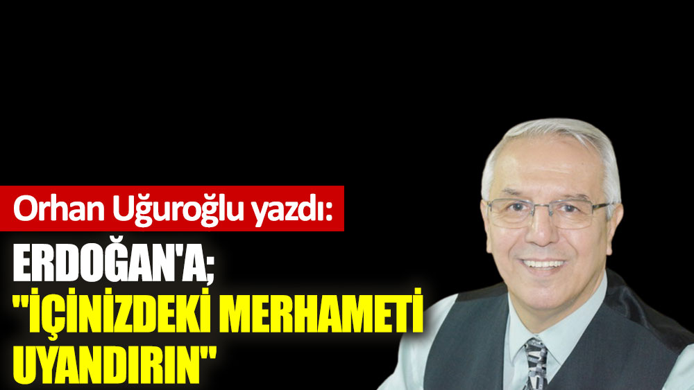 Erdoğan'a; ''İçinizdeki merhameti uyandırın''