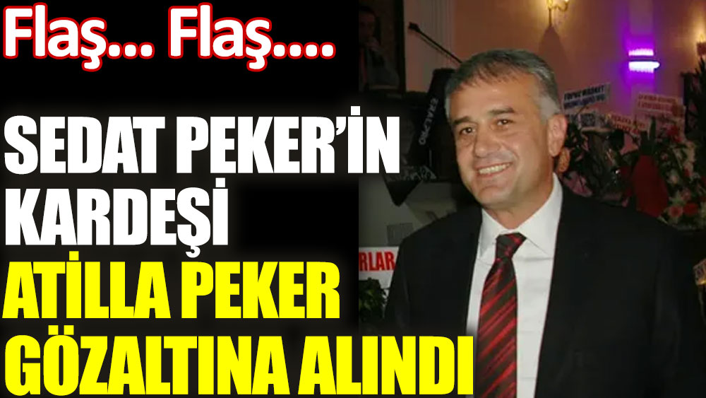 Sedat Peker'in kardeşi Atilla Peker gözaltına alındı