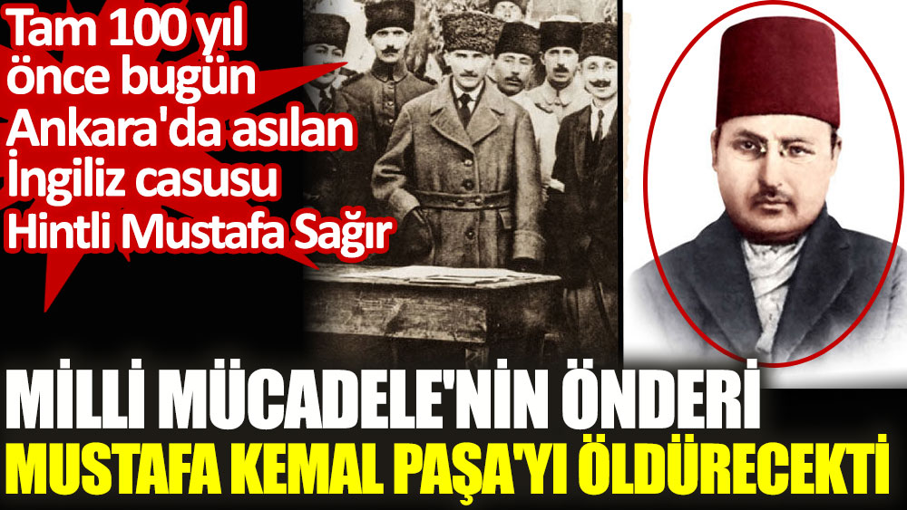 100 yıl önce bugün asılan İngiliz casusu Hintli Mustafa Sağır Mustafa Kemal Paşa'yı öldürecekti!