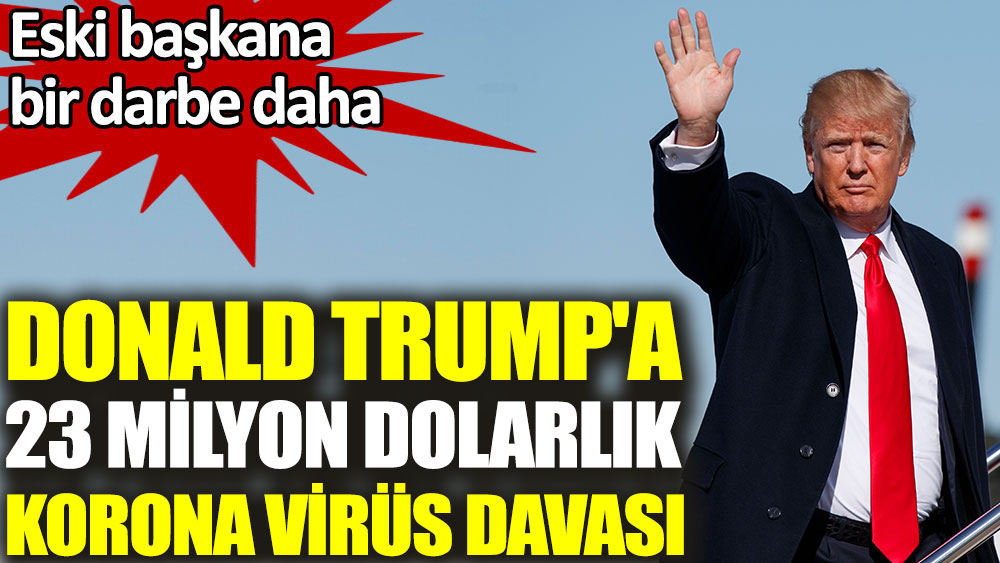 Donald Trump'a 23 milyon dolarlık korona virüs davası