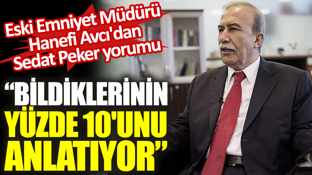 Eski Emniyet Müdürü Hanefi Avcı'dan Sedat Peker yorumu: "Bildiklerinin yüzde 10'unu anlatıyor"
