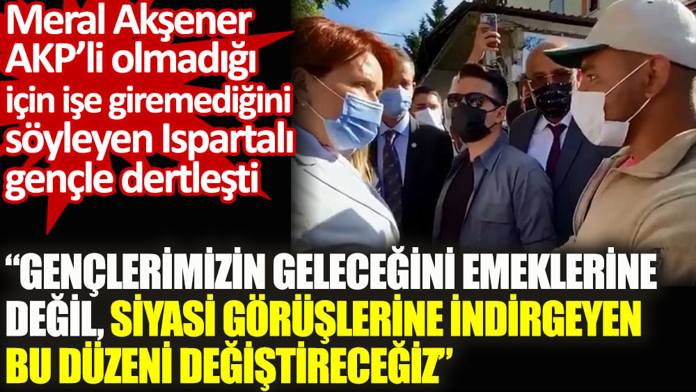 Akşener AKP’li olmadığı için işe giremediğini söyleyen Ispartalı gençle dertleşti