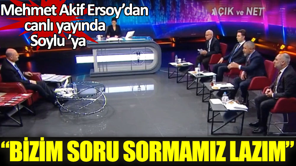 Mehmet Akif Ersoy'dan canlı yayında Soylu ’ya, “Bizim size soru sormamız lazım.”