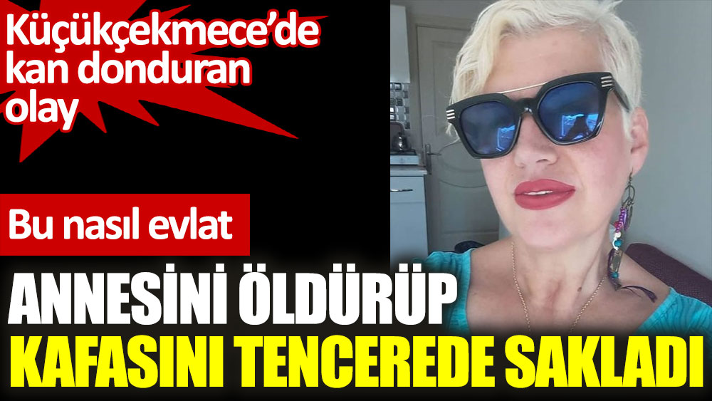 Küçükçekmece’de kan donduran olay. Bu nasıl evlat. Annesini öldürüp kafasını tencerede sakladı