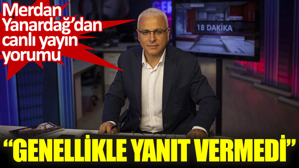 Merdan Yanardağ’dan canlı yayın yorumu. “Genellikle yanıt vermedi”