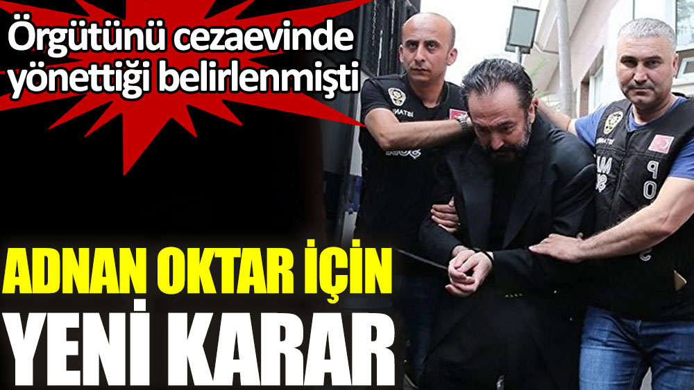 Örgütünü cezaevinde yönettiği belirlenen Adnan Oktar için yeni karar