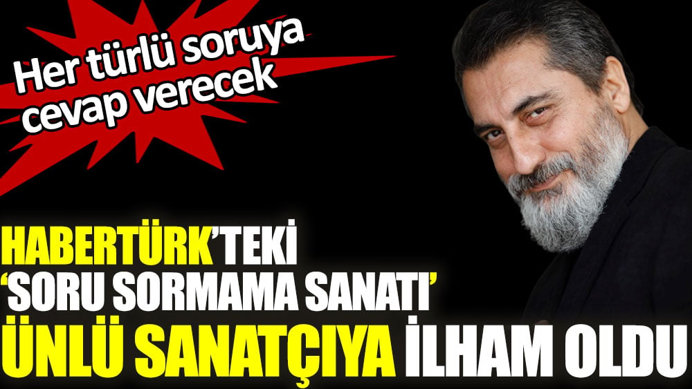 Habertürk'teki soru sormama sanatı ünlü sanatçıya ilham oldu. Her türlü soruya cevap verecek