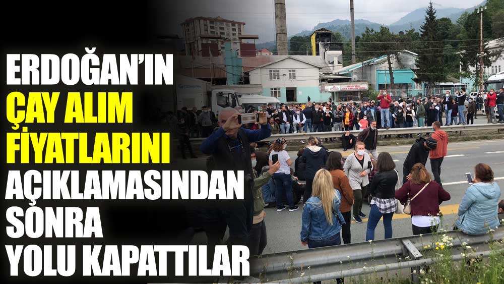 Erdoğan’ın çay alım fiyatlarını açıklamasından sonra yolu kapattılar