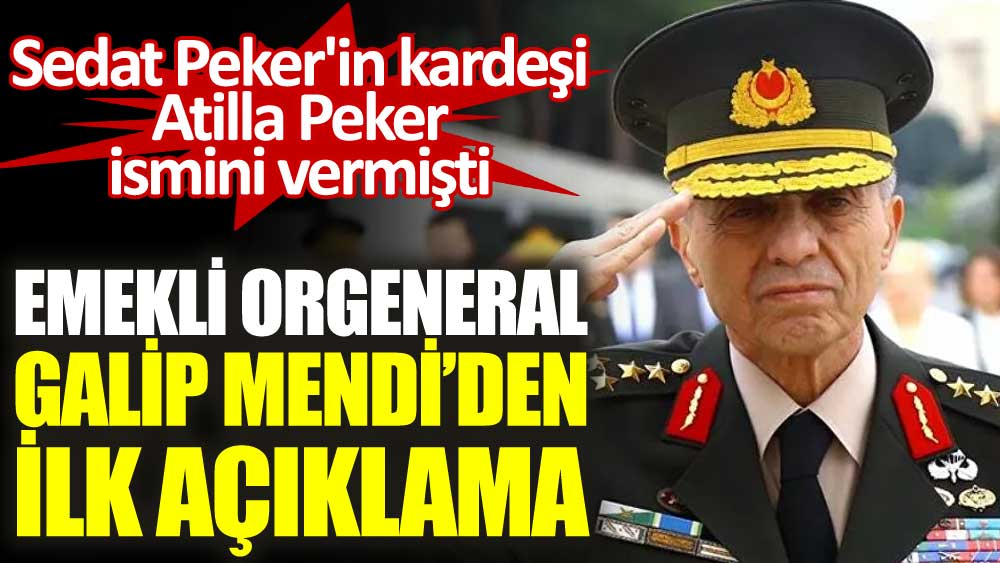 Sedat Peker'in kardeşi Atilla Peker ismini vermişti. Emekli Orgeneral Galip Mendi'den ilk açıklama