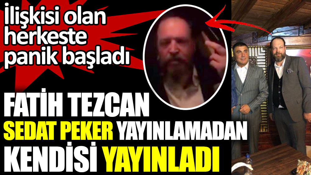 Fatih Tezcan Sedat Peker yayınlamadan kendisi yayınladı. İlişkisi olan herkeste panik başladı