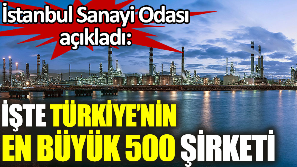 İstanbul Sanayi Odası açıkladı: İşte Türkiye’nin en büyük 500 şirketi
