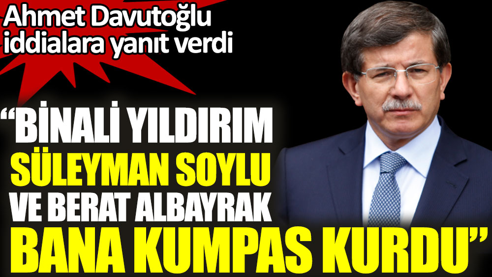 Ahmet Davutoğlu: Binali Yıldırım, Süleyman Soylu ve Berat Albayrak bana kumpas kurdu