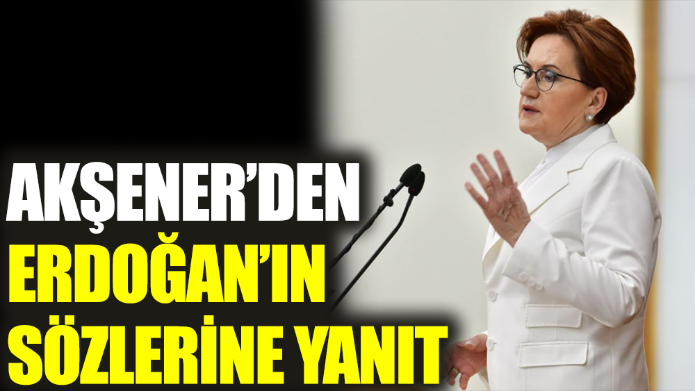 Meral Akşener'den Erdoğan'a sözlerine yanıt