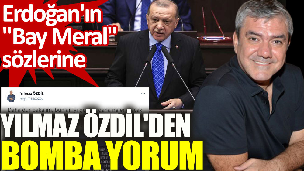 Erdoğan'ın Bay Meral sözlerine Yılmaz Özdil'den bomba yorum