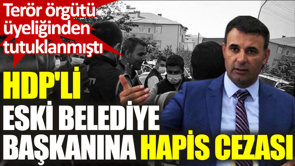 Terör örgütü üyeliğinden tutuklanmıştı. HDP'li eski belediye başkanına hapis cezası