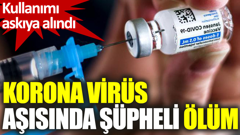 Kullanımı askıya alındı. Korona virüs aşısında şüpheli ölüm