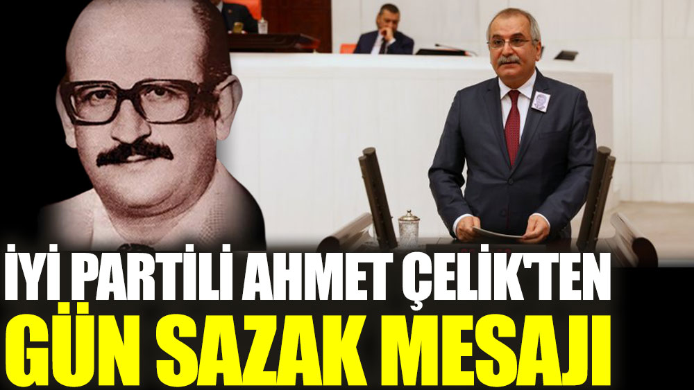 İYİ Partili Ahmet Çelik'ten Gün Sazak mesajı