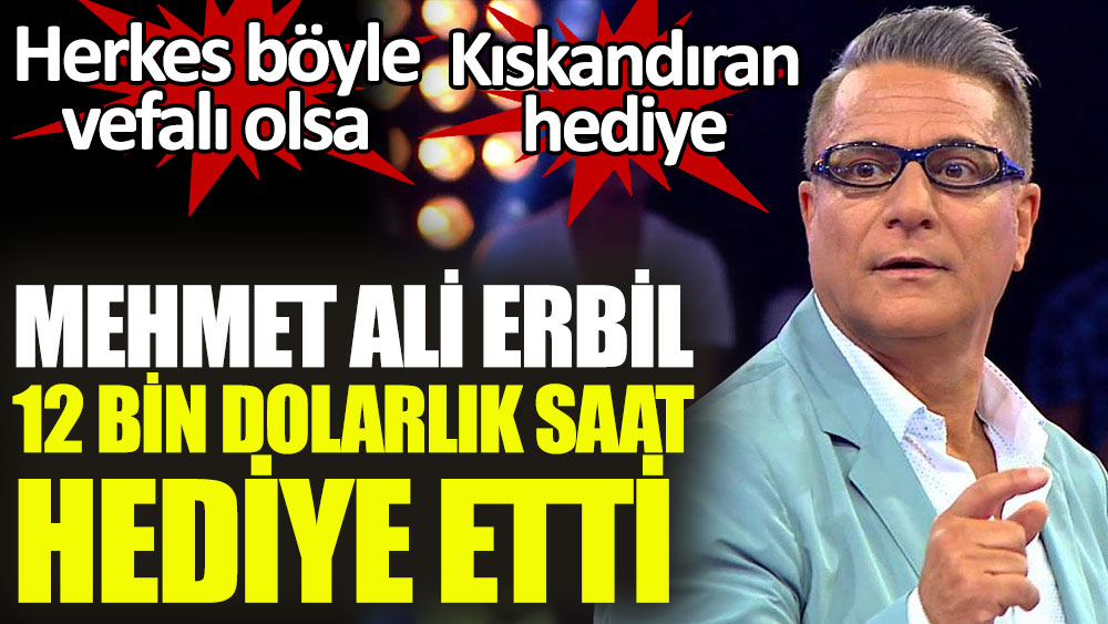 Mehmet Ali Erbil 12 bin dolarlık saat hediye etti