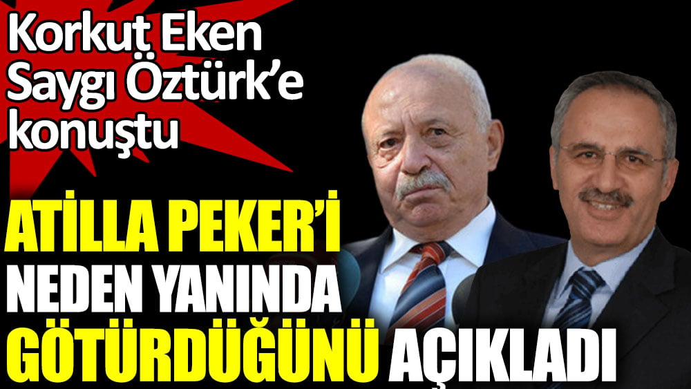 Korkut Eken Saygı Öztürk’e konuştu. Atilla Peker’i neden yanında götürdüğünü açıkladı