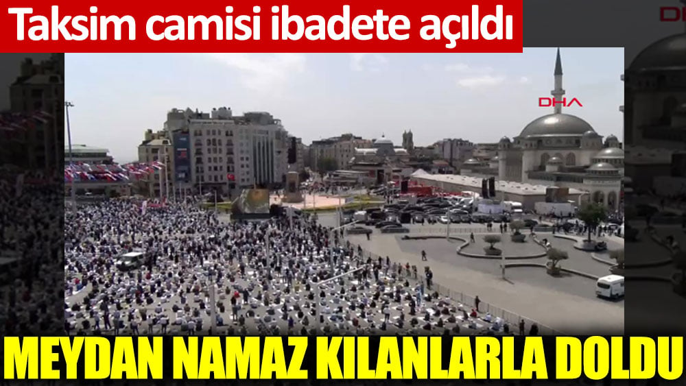 Taksim camisi ibadete açıldı. Meydan namaz kılanlarla doldu