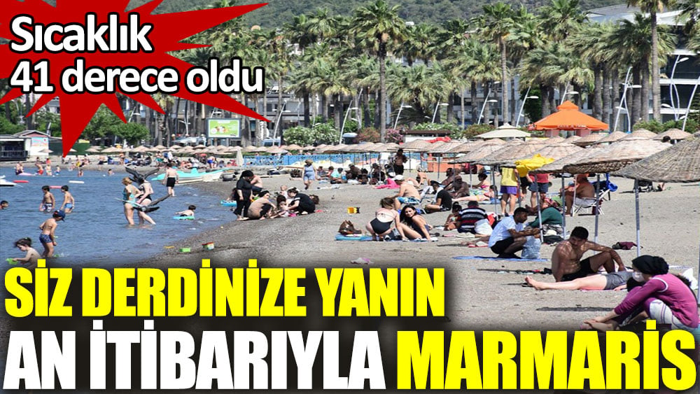 An itibarıyla Marmaris. Siz derdinize yanın