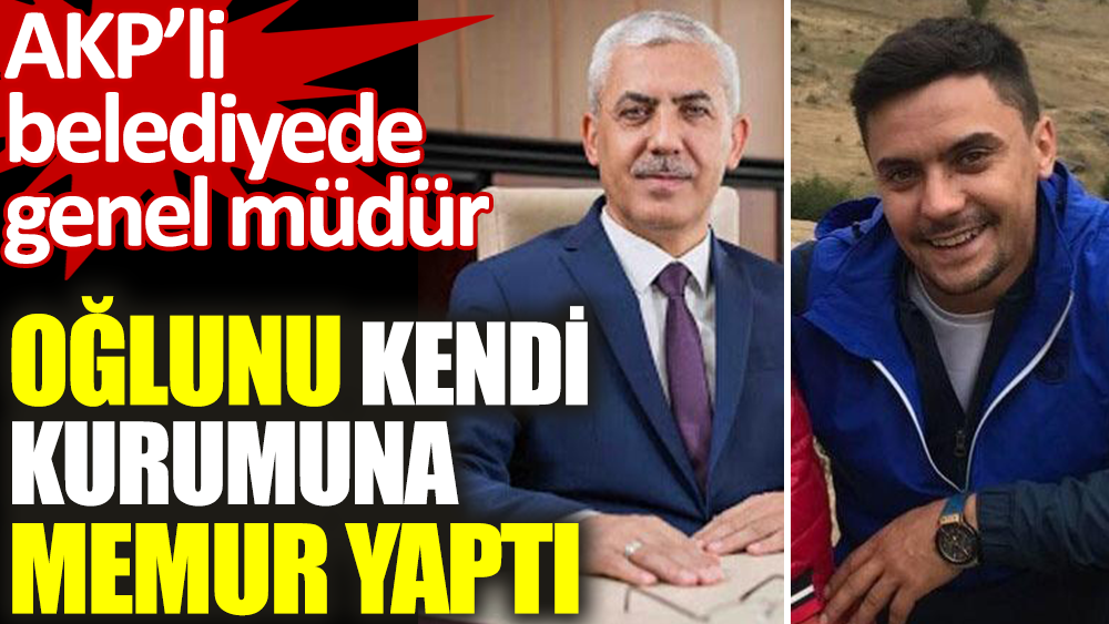 AKP'li belediyede genel müdür oğlunu kendi kurumuna memur yaptı