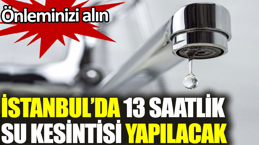 İstanbul'da 13 saatlik su kesintisi yapılacak