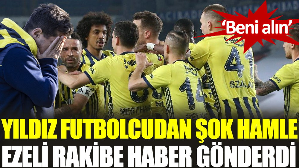 Yıldız futbolcudan şok hamle! Ezeli rakibe haber gönderdi 'Beni alın'