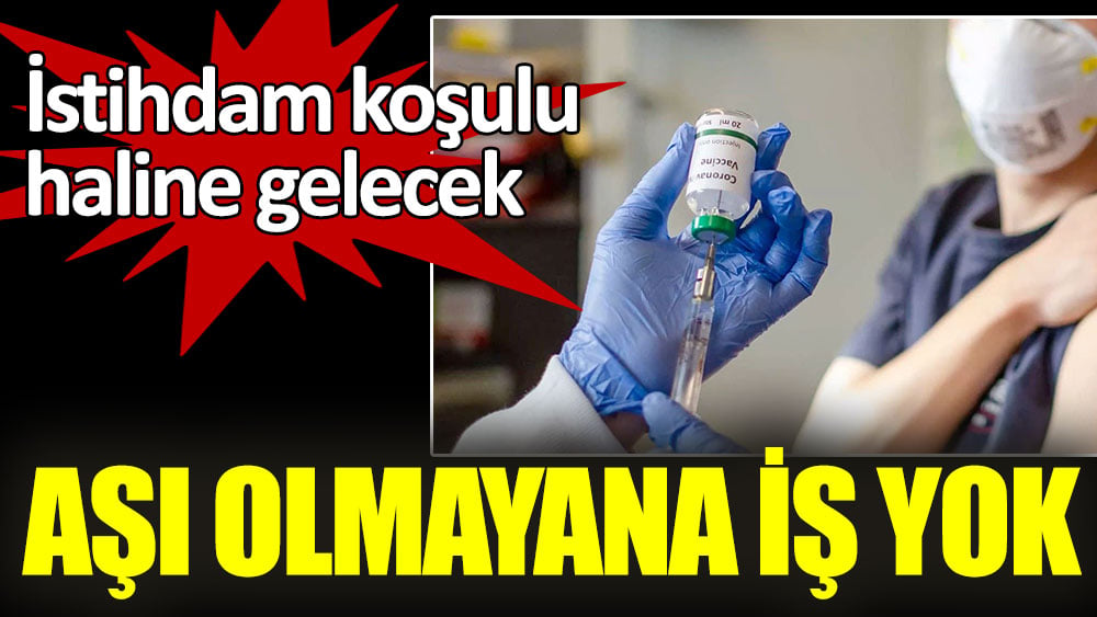 Aşı olmayana iş yok. İstihdam koşulu haline gelecek