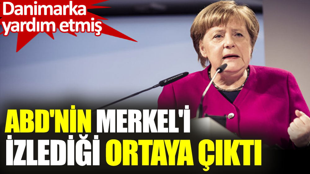 ABD'nin Danimarka yardımıyla Merkel'i izlediği ortaya çıktı